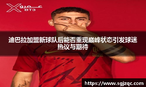 迪巴拉加盟新球队后能否重现巅峰状态引发球迷热议与期待