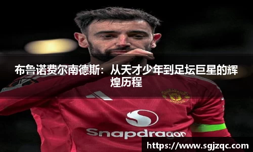 布鲁诺费尔南德斯:从天才少年到足坛巨星的辉煌历程