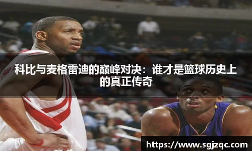 科比与麦格雷迪的巅峰对决：谁才是篮球历史上的真正传奇