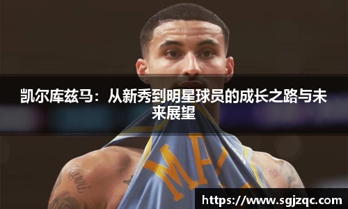 凯尔库兹马：从新秀到明星球员的成长之路与未来展望