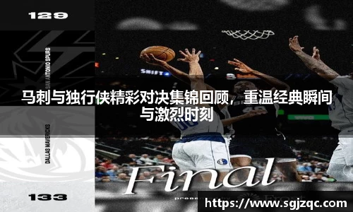 马刺与独行侠精彩对决集锦回顾，重温经典瞬间与激烈时刻