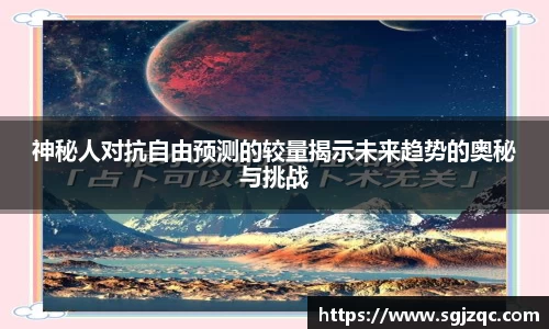 神秘人对抗自由预测的较量揭示未来趋势的奥秘与挑战